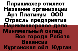 Парикмахер-стилист › Название организации ­ Арт Платинум, ООО › Отрасль предприятия ­ Парикмахерское дело › Минимальный оклад ­ 17 500 - Все города Работа » Вакансии   . Курганская обл.,Курган г.